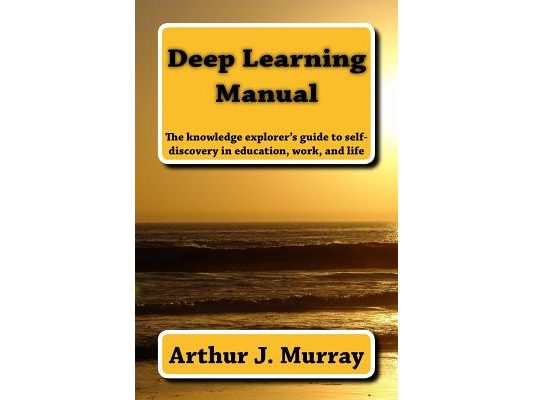 Deep Learning Manual: the knowledge explorer's guide to self-discovery in education, work, and life