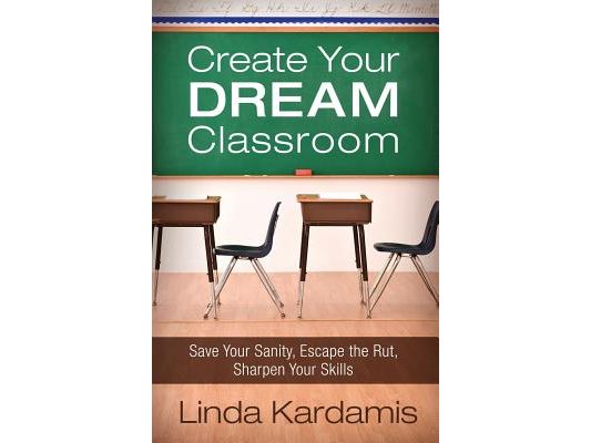 Create Your Dream Classroom: Save Your Sanity, Escape the Rut, Sharpen Your Skills