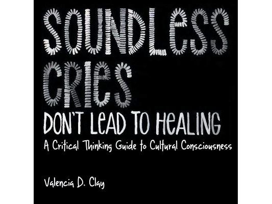Soundless Cries Don't Lead to Healing: A Critical Thinking Guide to Cultural Consciousness