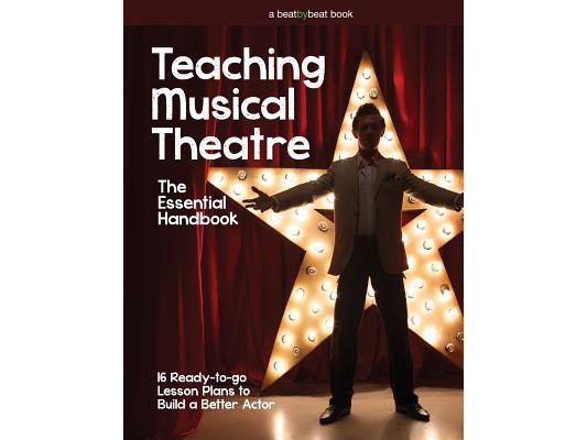 Teaching Musical Theatre: The Essential Handbook: 16 Ready-to-Go Lesson Plans to Build a Better Actor