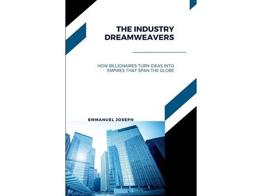 The Industry Dreamweavers, How Billionaires Turn Ideas into Empires That Span the Globe