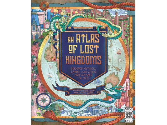 Atlas of Lost Kingdoms: Discover Mythical Lands, Lost Cities and Vanished Islands