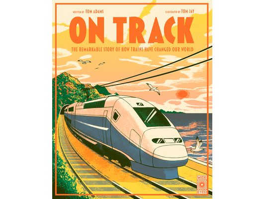 On Track: The Remarkable Story of How Trains Have Changed Our World