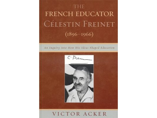 The French Educator Celestin Freinet (1896-1966): An Inquiry Into How His Ideas Shaped Education