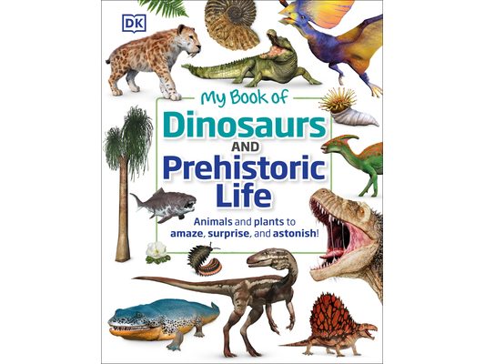 My Book of Dinosaurs and Prehistoric Life: Animals and Plants to Amaze, Surprise, and Astonish!