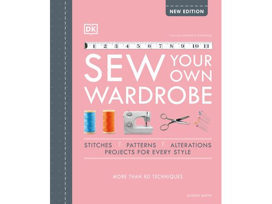 Sew Your Own Wardrobe: More Than 80 Techniques