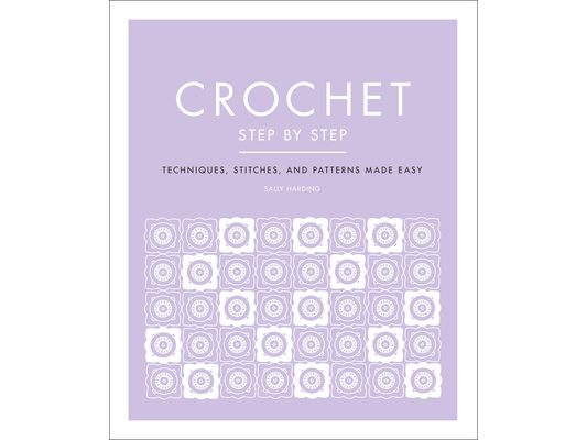 Crochet Step by Step: Techniques, Stitches, and Patterns Made Easy