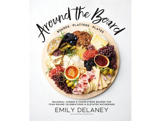 Around the Board: Boards, Platters, and Plates: Seasonal Cheese and Charcuterie for Year-Round Cel