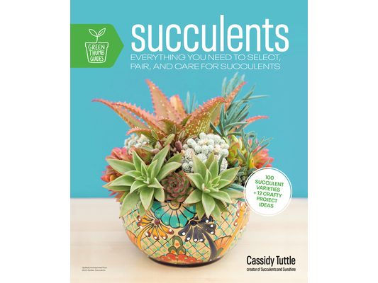 Succulents: Everything You Need to Select, Pair and Care for Succulents