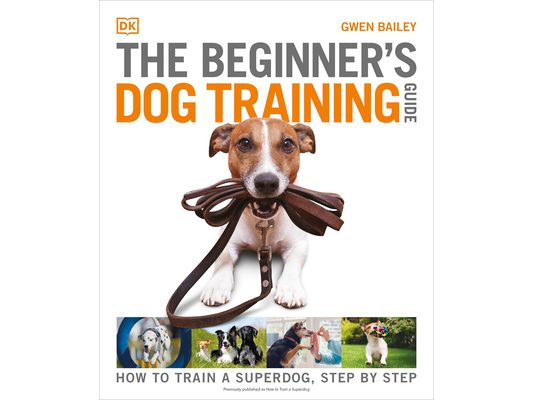 The Beginner's Dog Training Guide: How to Train a Superdog, Step by Step