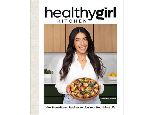 Healthygirl Kitchen: 100+ Plant-Based Recipes to Live Your Healthiest Life