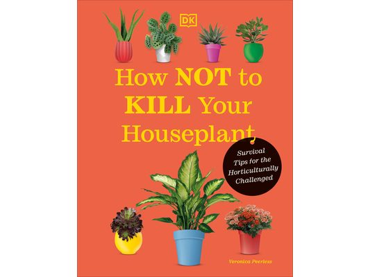 How Not to Kill Your Houseplant New Edition: Survival Tips for the Horticulturally Challenged