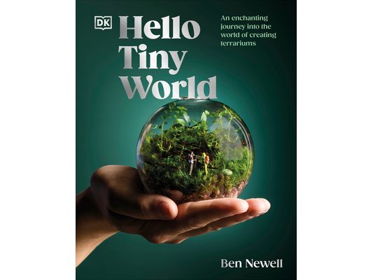 Hello Tiny World: An Enchanting Journey Into the World of Creating Terrariums