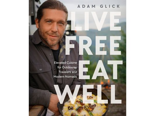 Live Free, Eat Well: Elevated Cuisine for Outdoorsy Travelers and Modern Nomads: A Cookbook