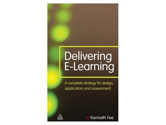 Delivering E-Learning: A Complete Strategy for Design Application and Assessment