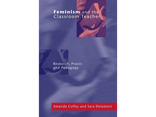 Feminism and the Classroom Teacher: Research, Praxis, Pedagogy