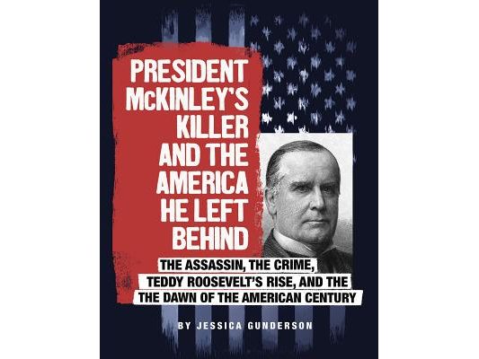 President McKinley's Killer and the America He Left Behind: The Assassin, the Crime, Teddy Roosevelt's Rise, and the Dawn of the American Century