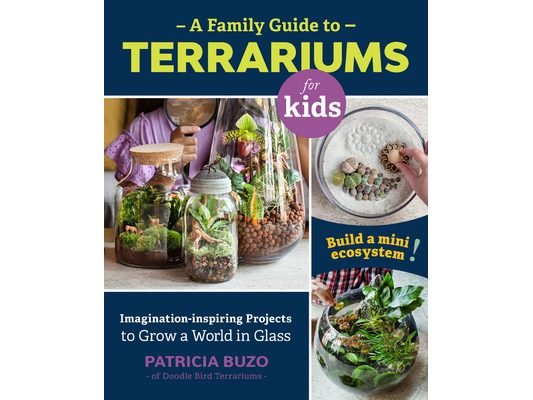 Family Guide to Terrariums for Kids: Imagination-Inspiring Projects to Grow a World in Glass - Build a Mini Ecosystem!