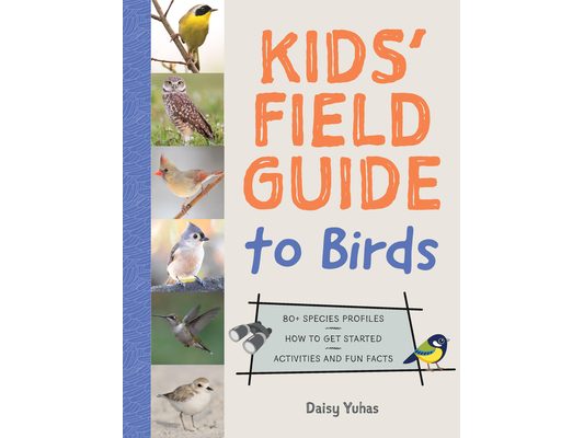 Kids' Field Guide to Birds: 80+ Species Profiles * How to Get Started * Activities and Fun Facts