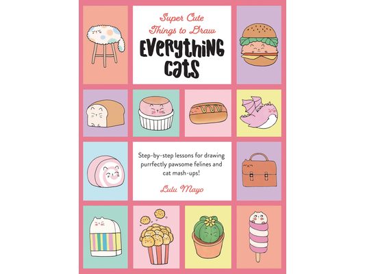 Everything Cats: Step-By-Step Lessons for Drawing Purrfectly Pawsome Felines and Cat Mash-Ups