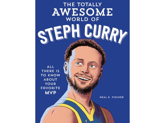 The Totally Awesome World of Steph Curry: Learn All There Is to Know about Your Favorite MVP