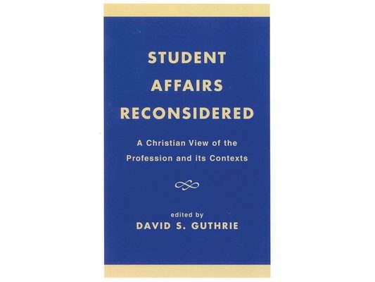 Student Affairs Reconsidered: A Christian View of the Profession and its Contexts