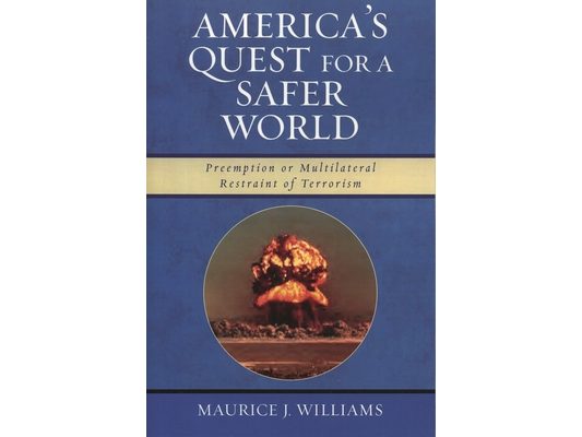 America's Quest for A Safer World: Unilateral Preemption & Multilateral Restraint of Terrorism