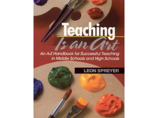 Teaching Is an Art: An A-Z Handbook for Successful Teaching in Middle Schools and High Schools
