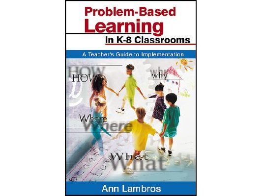 Problem-Based Learning in K-8 Classrooms: A Teacher′s Guide to Implementation