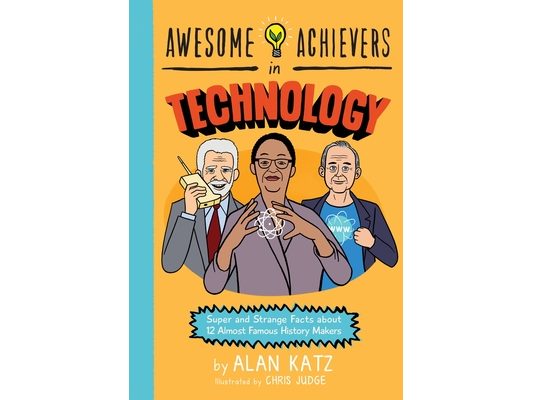 Awesome Achievers in Technology: Super and Strange Facts about 12 Almost Famous History Makers