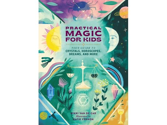 Practical Magic for Kids: Your Guide to Crystals, Horoscopes, Dreams, and More