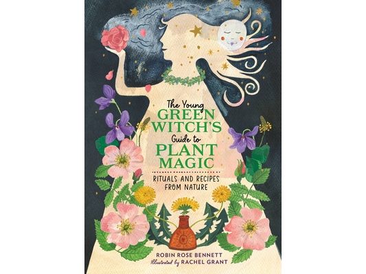 The Young Green Witch's Guide to Plant Magic: Rituals and Recipes from Nature