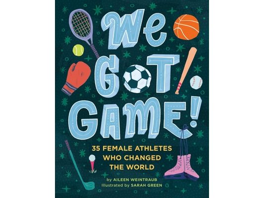 We Got Game!: 35 Female Athletes Who Changed the World