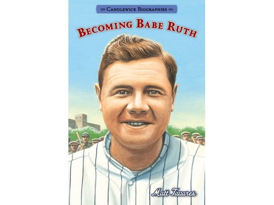 Becoming Babe Ruth: Candlewick Biographies