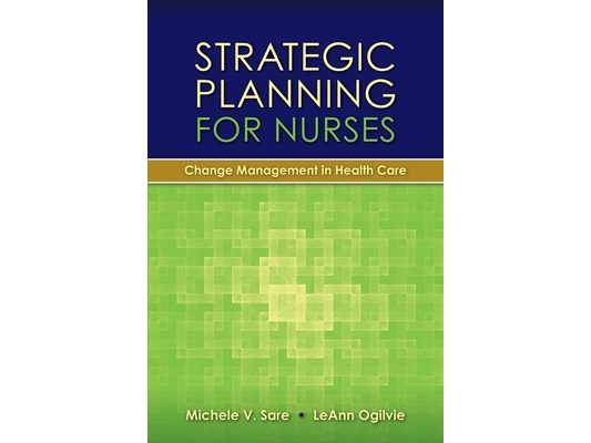Strategic Planning for Nurses: Change Management in Health Care: Change Management in Health Care