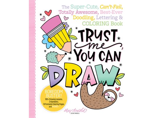 Trust Me, You Can Draw: The Super-Cute, Can't-Fail, Totally Awesome, Best-Ever Doodling, Lettering & Coloring Book