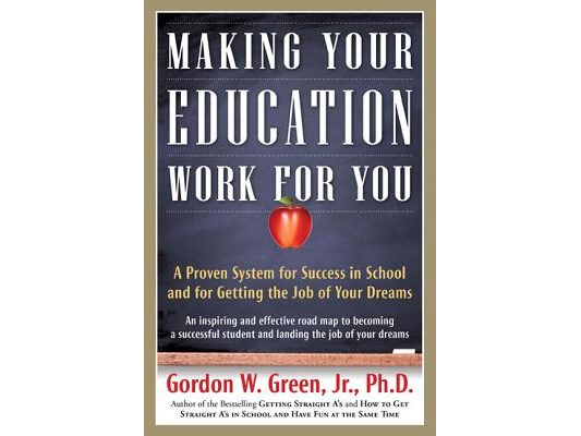 Making Your Education Work for You: A Proven System for Success in School and for Getting the Job of Your Dreams