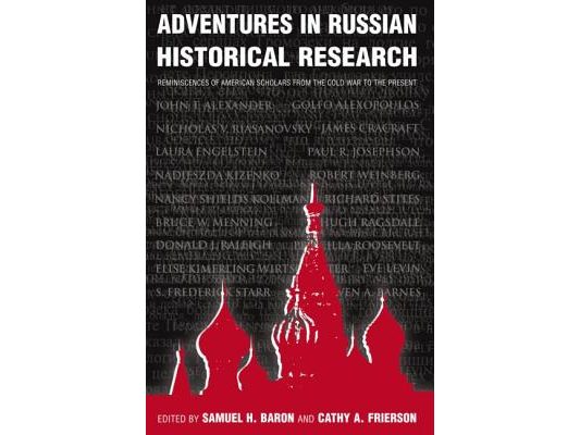 Adventures in Russian Historical Research: Reminiscences of American Scholars from the Cold War to the Present