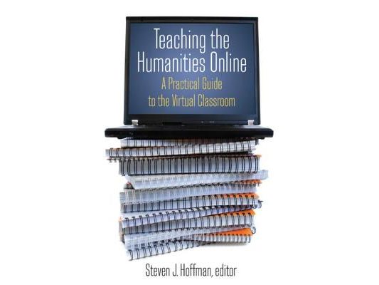 Teaching the Humanities Online: A Practical Guide to the Virtual Classroom: A Practical Guide to the Virtual Classroom