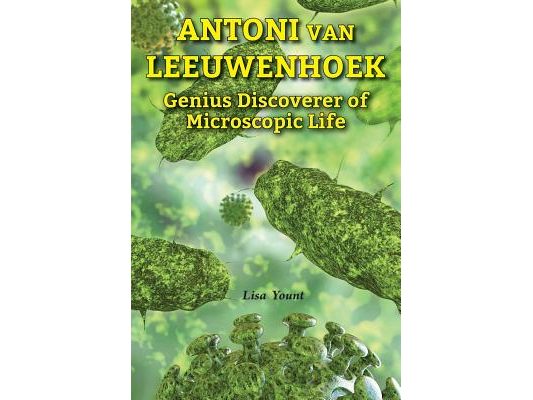 Antoni Van Leeuwenhoek: Genius Discoverer of Microscopic Life