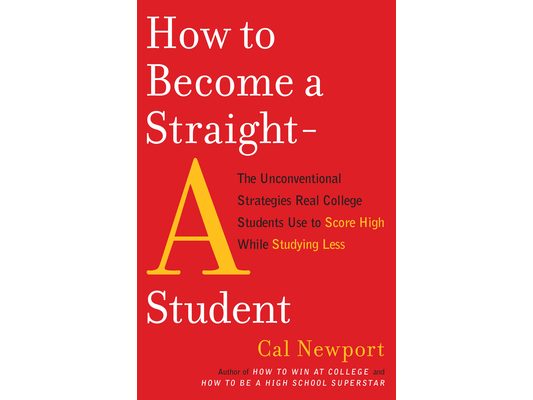 How to Become a Straight-A Student: The Unconventional Strategies Real College Students Use to Score High While Studying Less