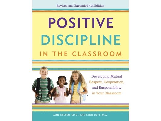 Positive Discipline in the Classroom: Developing Mutual Respect, Cooperation, and Responsibility in Your Classroom
