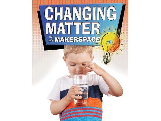 Changing Matter in My Makerspace