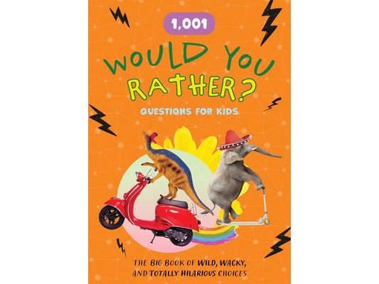 1,001 Would You Rather? Questions for Kids: The Big Book of Wild, Wacky, and Totally Hilarious Choices