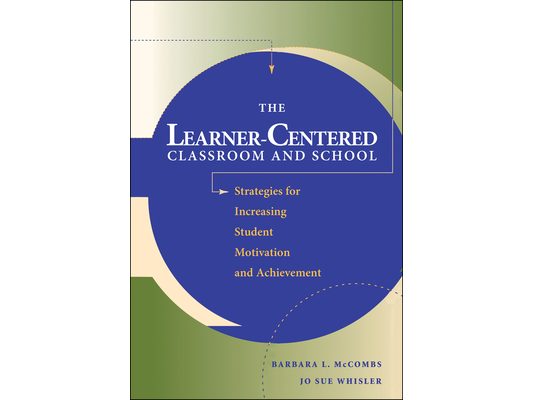 The Learner-Centered Classroom and School: Strategies for Increasing Student Motivation and Achievement