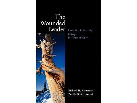 The Wounded Leader: How Real Leadership Emerges in Times of Crisis