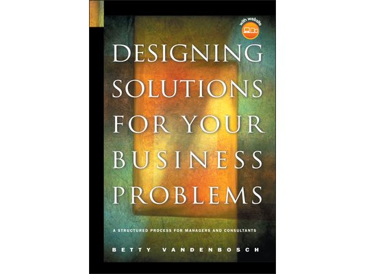 Designing Solutions for Your Business Problems: A Structured Process for Managers and Consultants [With CDROM]