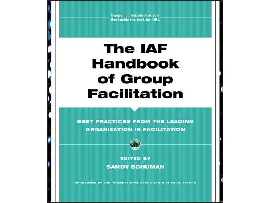 The IAF Handbook of Group Facilitation: Best Practices from the Leading Organization in Facilitation [With CDROM]