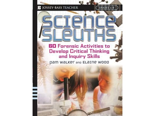 Science Sleuths: 60 Forensic Activities to Develop Critical Thinking and Inquiry Skills, Grades 4 - 8
