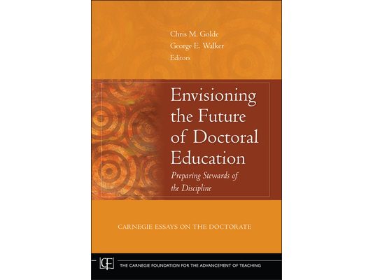 Envisioning the Future of Doctoral Education: Preparing Stewards of the Discipline - Carnegie Essays on the Doctorate